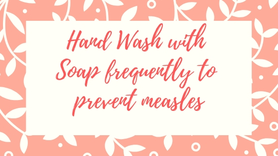 Hand wash with soap frequently to prevent measles