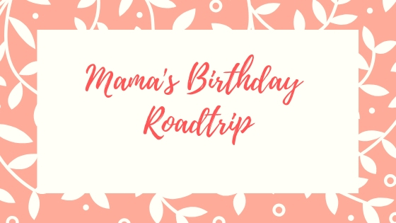 Mama’s Birthday Road Trip