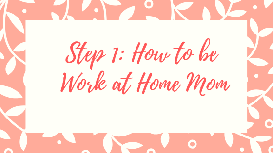 Step 1 How to be Work at Home Mom